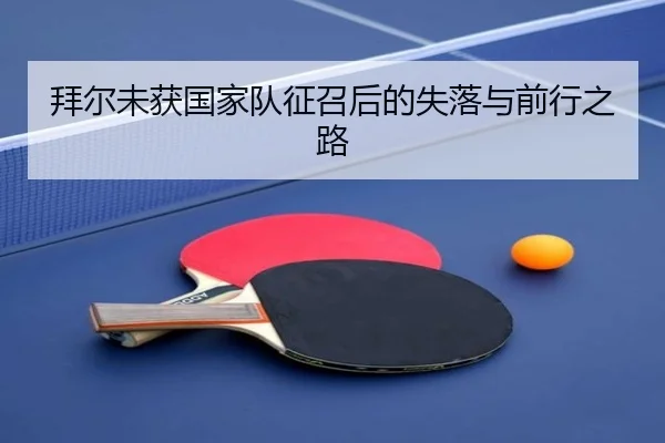 拜尔未获国家队征召后的失落与前行之路